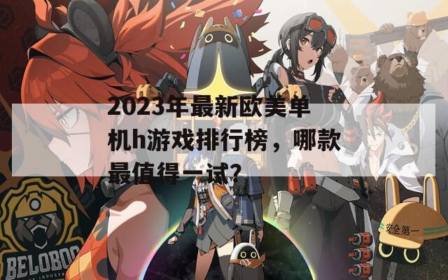 2023年最新欧美单机h游戏排行榜，哪款最值得一试？