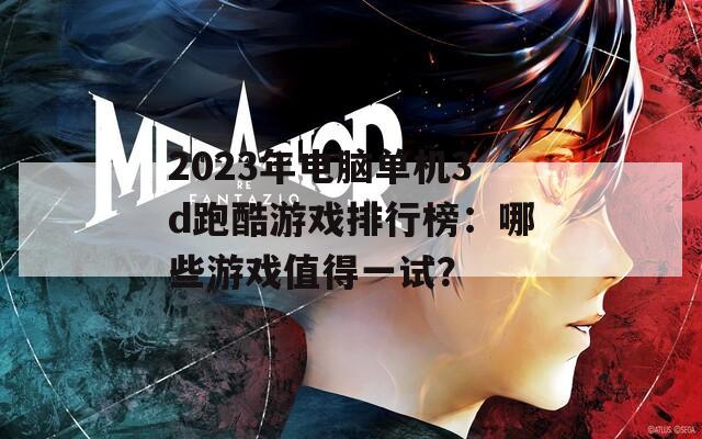 2023年电脑单机3d跑酷游戏排行榜：哪些游戏值得一试？