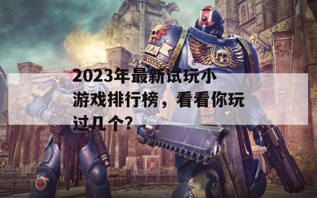2023年最新试玩小游戏排行榜，看看你玩过几个？