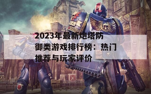 2023年最新炮塔防御类游戏排行榜：热门推荐与玩家评价