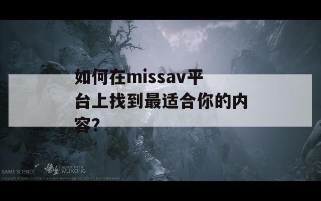 如何在missav平台上找到最适合你的内容？