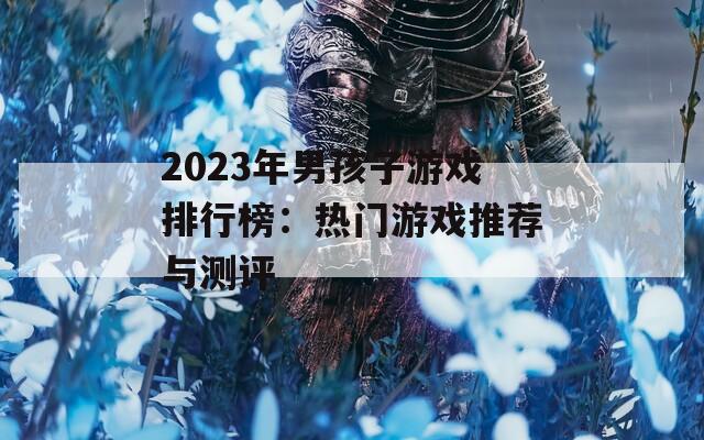 2023年男孩子游戏排行榜：热门游戏推荐与测评