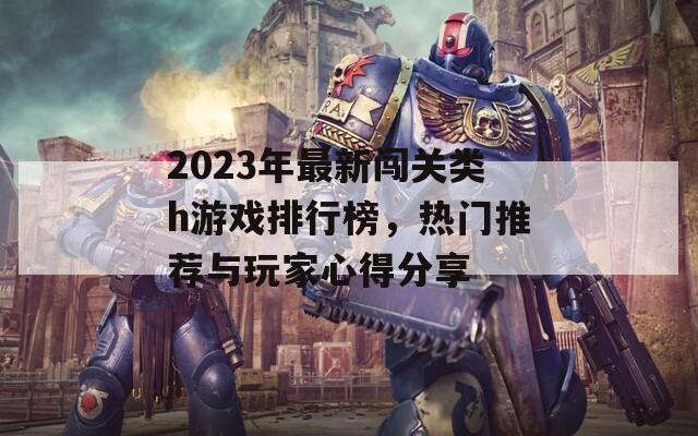 2023年最新闯关类h游戏排行榜，热门推荐与玩家心得分享