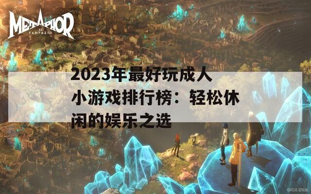 2023年最好玩成人小游戏排行榜：轻松休闲的娱乐之选