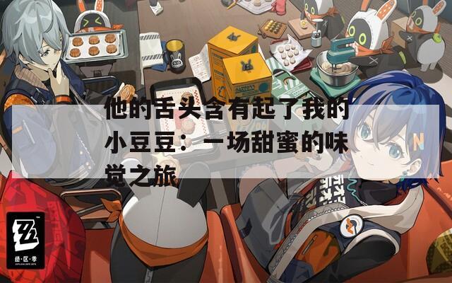 他的舌头含有起了我的小豆豆：一场甜蜜的味觉之旅