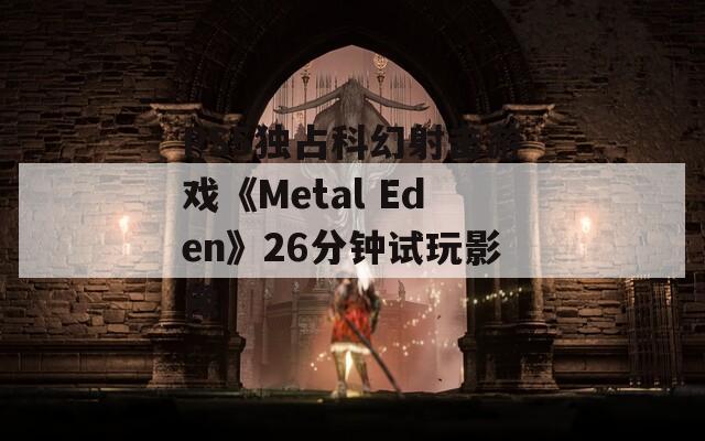 PS5独占科幻射击游戏《Metal Eden》26分钟试玩影像