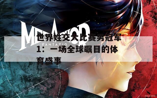 世界姓交大比赛男冠军1：一场全球瞩目的体育盛事