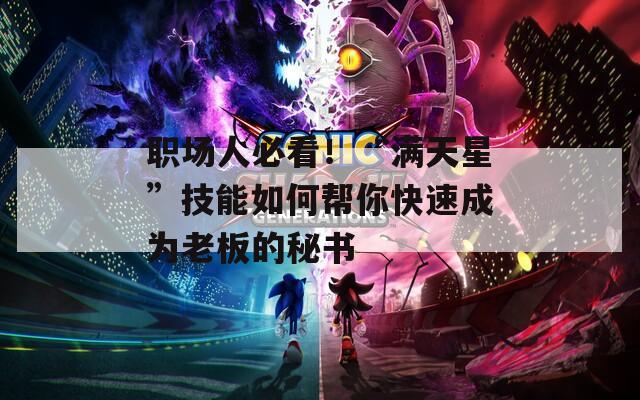 职场人必看！“满天星”技能如何帮你快速成为老板的秘书