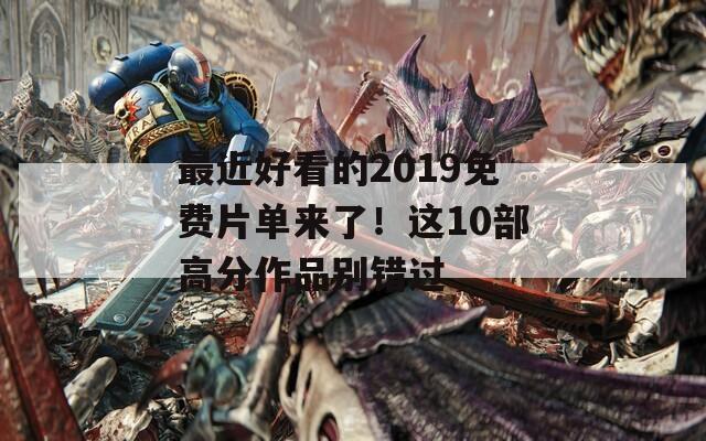 最近好看的2019免费片单来了！这10部高分作品别错过