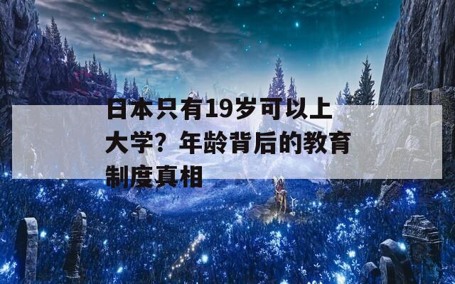 日本只有19岁可以上大学？年龄背后的教育制度真相