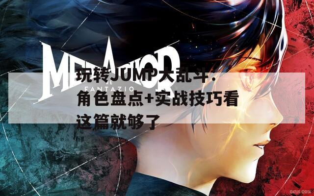 玩转JUMP大乱斗：角色盘点+实战技巧看这篇就够了