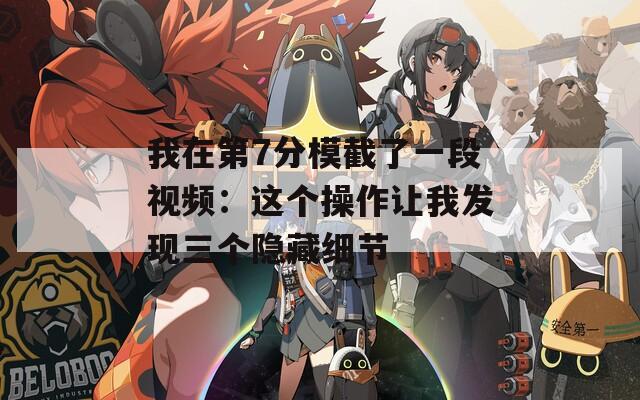 我在第7分模截了一段视频：这个操作让我发现三个隐藏细节