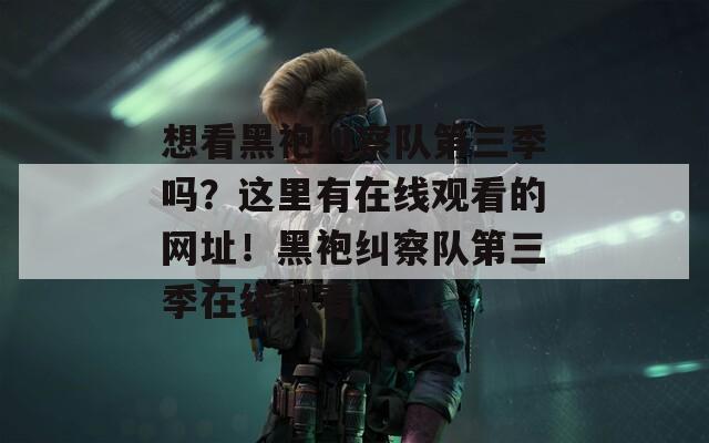 想看黑袍纠察队第三季吗？这里有在线观看的网址！黑袍纠察队第三季在线观看