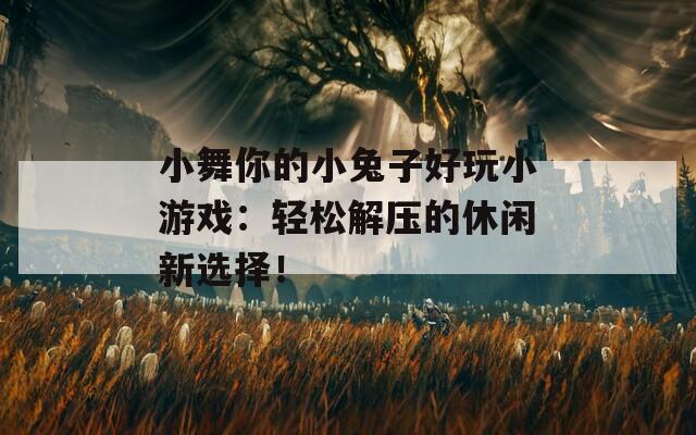 小舞你的小兔子好玩小游戏：轻松解压的休闲新选择！