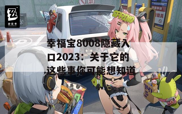 幸福宝8008隐藏入口2023：关于它的这些事你可能想知道
