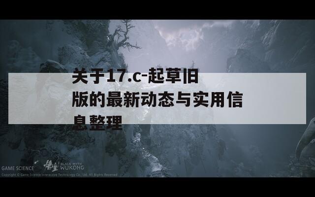 关于17.c-起草旧版的最新动态与实用信息整理
