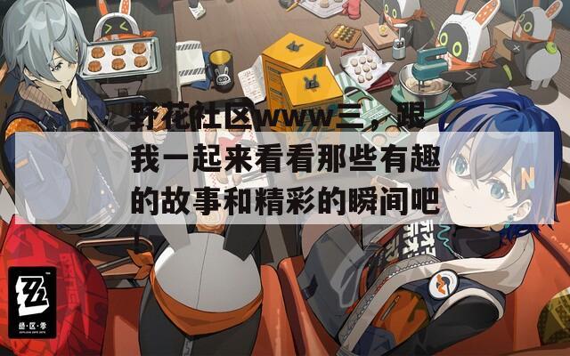 野花社区www三，跟我一起来看看那些有趣的故事和精彩的瞬间吧！