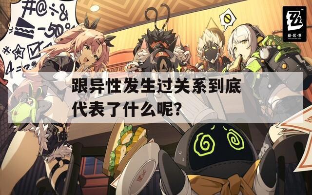 跟异性发生过关系到底代表了什么呢？