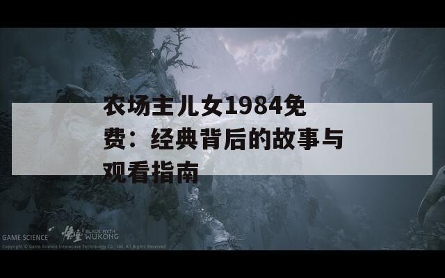 农场主儿女1984免费：经典背后的故事与观看指南
