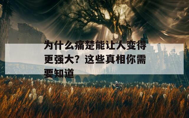 为什么痛楚能让人变得更强大？这些真相你需要知道
