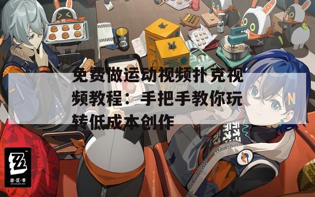 免费做运动视频扑克视频教程：手把手教你玩转低成本创作