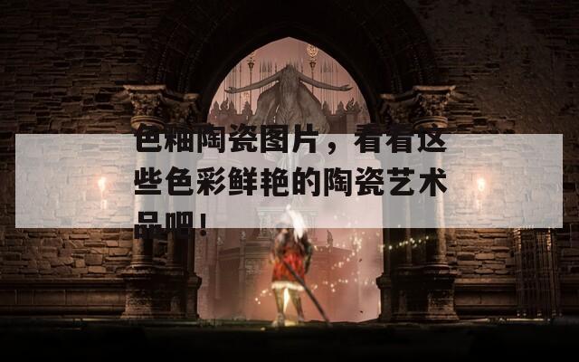 色釉陶瓷图片，看看这些色彩鲜艳的陶瓷艺术品吧！