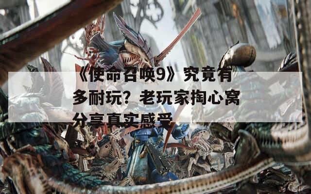 《使命召唤9》究竟有多耐玩？老玩家掏心窝分享真实感受