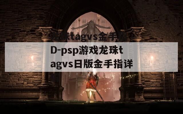 龙珠tagvs金手指D-psp游戏龙珠tagvs日版金手指详解