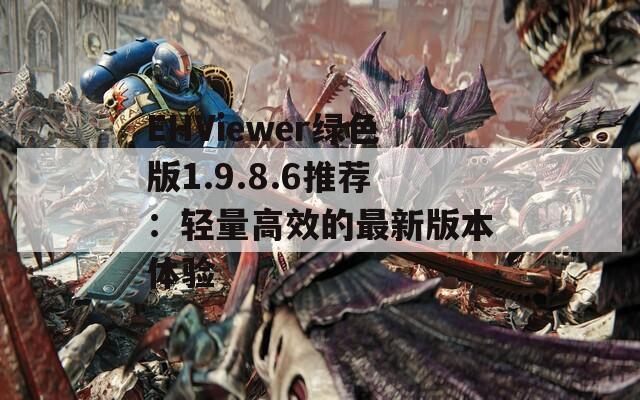 EHViewer绿色版1.9.8.6推荐：轻量高效的最新版本体验