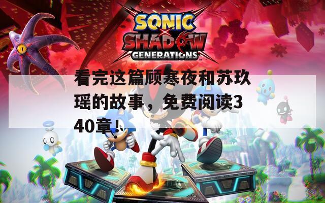 看完这篇顾寒夜和苏玖瑶的故事，免费阅读340章！