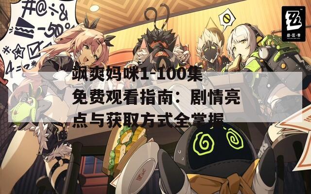 飒爽妈咪1-100集免费观看指南：剧情亮点与获取方式全掌握