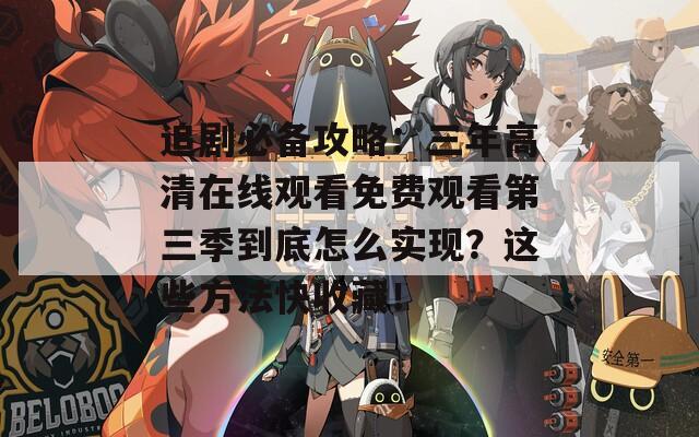 追剧必备攻略：三年高清在线观看免费观看第三季到底怎么实现？这些方法快收藏！