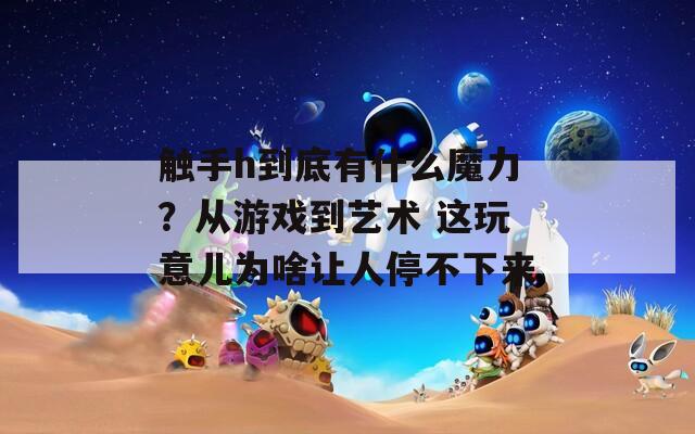 触手h到底有什么魔力？从游戏到艺术 这玩意儿为啥让人停不下来