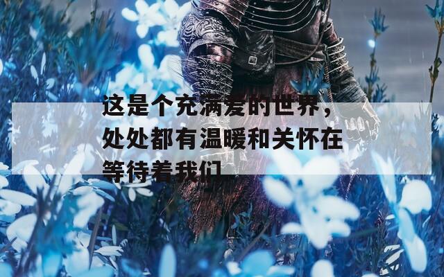 这是个充满爱的世界，处处都有温暖和关怀在等待着我们。