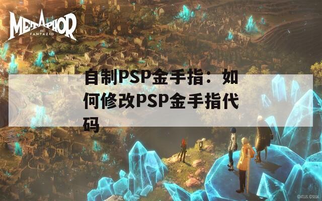 自制PSP金手指：如何修改PSP金手指代码