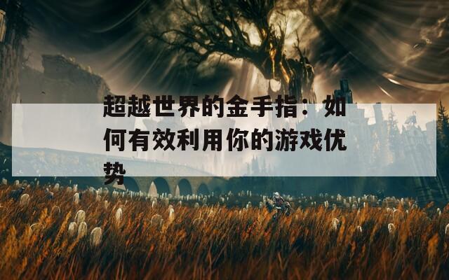 超越世界的金手指：如何有效利用你的游戏优势