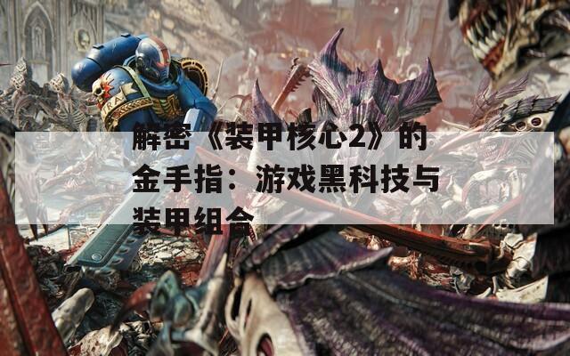 解密《装甲核心2》的金手指：游戏黑科技与装甲组合