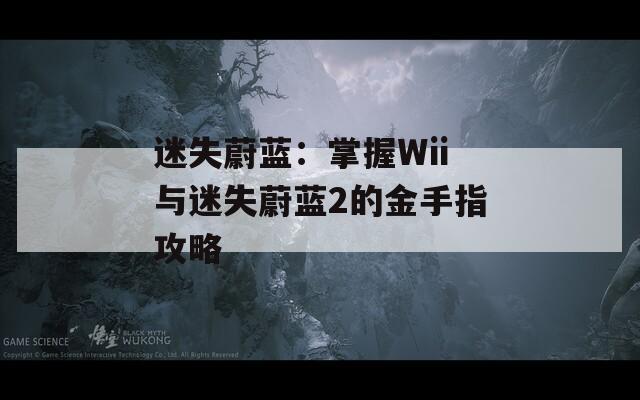 迷失蔚蓝：掌握Wii与迷失蔚蓝2的金手指攻略