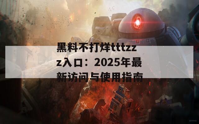 黑料不打烊tttzzz入口：2025年最新访问与使用指南