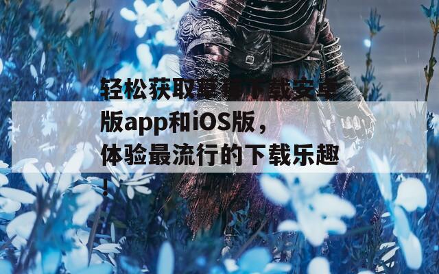 轻松获取草莓下载安卓版app和iOS版，体验最流行的下载乐趣！