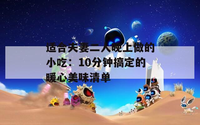 适合夫妻二人晚上做的小吃：10分钟搞定的暖心美味清单