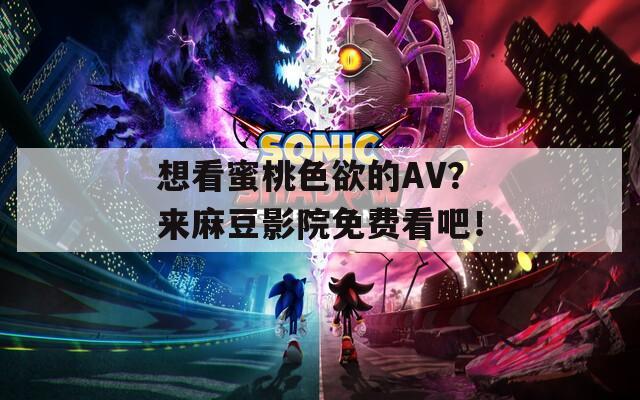 想看蜜桃色欲的AV？来麻豆影院免费看吧！