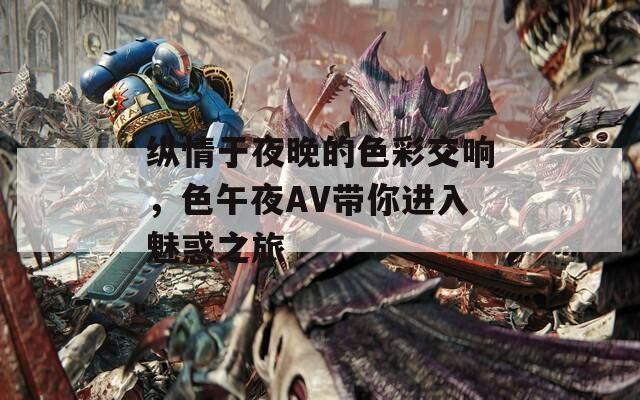 纵情于夜晚的色彩交响，色午夜AV带你进入魅惑之旅