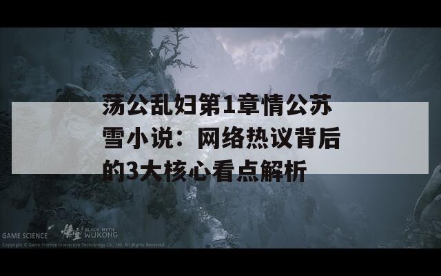 荡公乱妇第1章情公苏雪小说：网络热议背后的3大核心看点解析