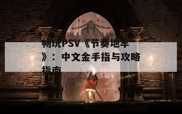 畅玩PSV《节奏地牢》：中文金手指与攻略指南