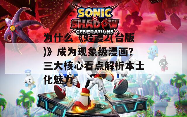 为什么《蛙漫2(台版)》成为现象级漫画？三大核心看点解析本土化魅力