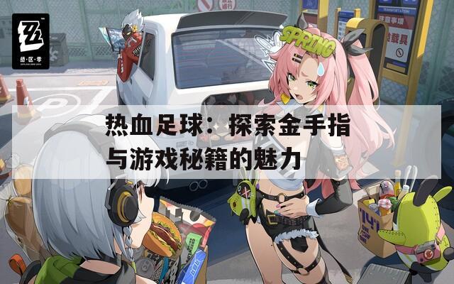 热血足球：探索金手指与游戏秘籍的魅力