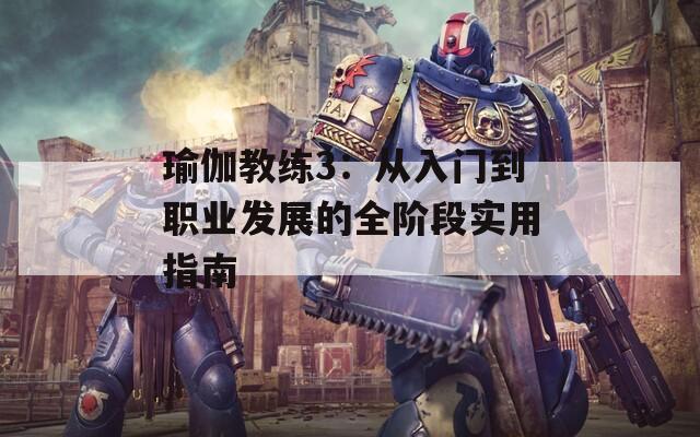 瑜伽教练3：从入门到职业发展的全阶段实用指南