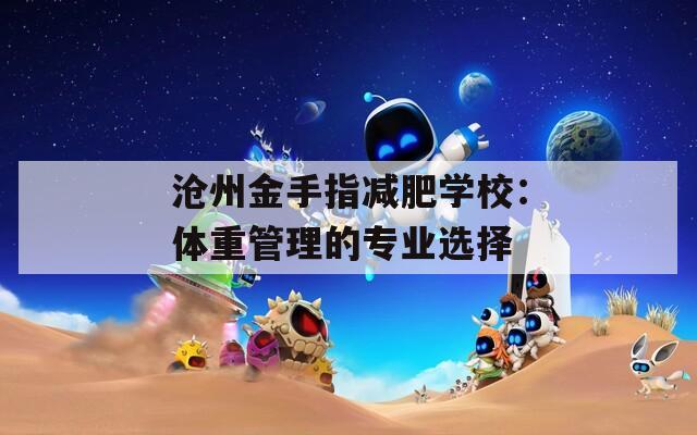 沧州金手指减肥学校：体重管理的专业选择