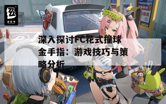 深入探讨FC花式撞球金手指：游戏技巧与策略分析